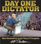 G. B. Trudeau - Day One Dictator More Doonesbury in the Time of Trumpism Bok