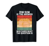 Vintage Dim Sum Is The Answer Who Cares What The Question Is T-Shirt