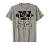 Want to Be Buried in Georgia? Adult Novelty Gifts T-Shirt
