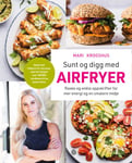 Mari Krogshus - Sunt og digg med airfryer raske enkle oppskrifter for mer energi en smalere midje Bok