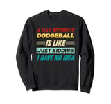 A Day Without Dodgeball Is Like Just Kidding I Have No Idea Sweatshirt