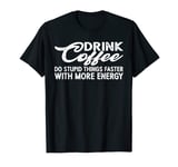Drink Coffee, Do Stupid Things Faster With More Energy ----- T-Shirt