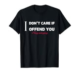 Funny Quote I Don't Care If I Offend You Trending Men Women T-Shirt