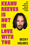 Becky Holmes - Keanu Reeves Is Not In Love With You The Murky World of Online Romance Fraud Bok