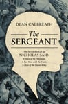 Dean Calbreath - The Sergeant Incredible Life of Nicholas Said: Son an African General, Slave the Ottomans, Free Man Under Tsars, Hero Union Army Bok