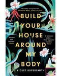 Build Your House Around My Body - LONGLISTED FOR THE WOMEN S PRIZE FOR FICT