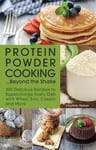 Ulysses Press Nielsen, Courtney Protein Powder Cooking... Beyond the Shake: 200 Delicious Recipes to Supercharge Every Dish with Whey, Soy, Casein and More
