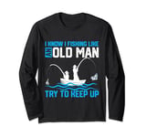 I Know I Fishing Like An Old Man Try To Keep Up Long Sleeve T-Shirt