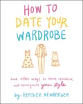 Heather Newberger - How to Date Your Wardrobe And Other Ways Revive, Revitalize, and Reinvigorate Style Bok
