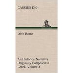 Dio's Rome, Volume 3 An Historical Narrative Originally Composed in Greek During The Reigns of Septimius Severus, Geta and Caracalla, Macrinus, Elagabalus and Alexander Severus (inbunden, eng)