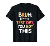 Bruh It’s Test Day You Got This Testing Day Teacher T-Shirt