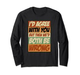 Sarcastic I'd Agree With You But We'd Both Be Wrong Retro Long Sleeve T-Shirt
