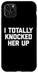 iPhone 11 Pro Max New Dad Shirt: I Totally Knocked Her Up - Funny Dad-To-Be Case