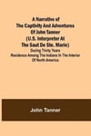 A Narrative of the Captivity and Adventures of John Tanner (U.S. Interpreter at the Saut de Ste. Marie); During Thirty Years Residence among the