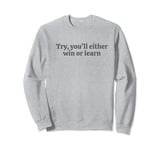 Try you'll either win or learn. motivational quote Sweatshirt