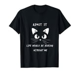 Admit It Life Would Be Boring Without Me Saying Cat T-Shirt
