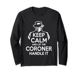 Keep Calm and let the Coroner handle it Coroner Long Sleeve T-Shirt