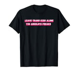 Leave Trans Kids Alone You Absolute Freaks Quote T-Shirt