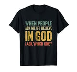When People Ask Me If I Believe In God, I Ask, 'Which One?' T-Shirt