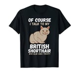 Of Course i talk to my British Shorthair T-Shirt