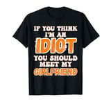 If You Think I'm An Idiot You Should Meet My Girlfriend T-Shirt