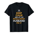 Keep Calm and Let the Metallurgist Husband Fix It T-Shirt
