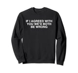 If I Agreed With You We'd Both Be Wrong Y2K Sarcasm Novelty Sweatshirt