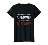Womens Not Fragile Like A Flower Fragile Like A Bomb Feminist Gift T-Shirt