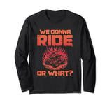 We Gonna Ride Quad Riding ATV Off-Road Or What Long Sleeve T-Shirt
