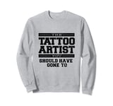 The Tattoo Artist You Should Have Gone To Sweatshirt