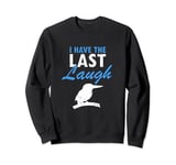I have the last laugh Quote for Laughing Kookaburra Sweatshirt