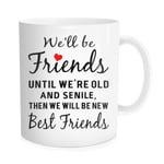 Funny Gift Coffee Mug for Women We'll be Friends Until We're Old and senile, Then we Will be New Best Friends Coffee Tea Cups Cute Unique Mug for Friends Sisters 11 oz Bone China White