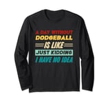A Day Without Dodgeball Is Like Just Kidding I Have No Idea Long Sleeve T-Shirt