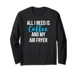 All I Need is Coffee and My Air Fryer Healthy Cooking Long Sleeve T-Shirt