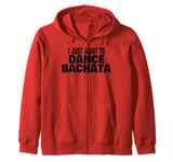 Bachata Dance Bachata Dancing I Just Want To Dance Bachata Zip Hoodie