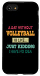 iPhone SE (2020) / 7 / 8 A Day Without Volleyball Is Like Just Kidding I Have No Idea Case