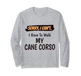 Sorry I Can't I Have To Walk My Cane Corso Funny Excuse Long Sleeve T-Shirt