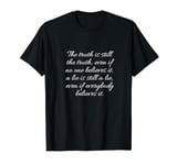 The truth is still the truth even if no one believes it T-Shirt