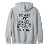 Because Easy Doesn't Change You If It Doesn't Challenge Zip Hoodie