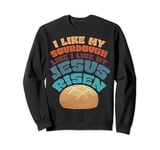 I Like My Sourdough Like I Like My Jesus Risen Sweatshirt