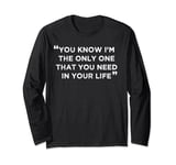You Know I’m The Only One That You Need In Your Life Long Sleeve T-Shirt
