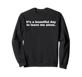 It's a Beautiful Day To Leave Me Alone Funny Introvert Humor Sweatshirt