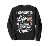 I Graduated Life Is Gonna Be Easy Now Right Graduation Sweatshirt