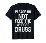 Funny Joke Distressed Please Do Not Feed The Whores Drugs T-Shirt
