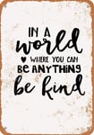 in A World Where You Can Be Anything, Be Kind 20CMx30CM Vintage Tin Sign, Home, Bar, Cafe Wall Decoration Door Plaque Metal Sign YB-649