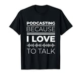 Podcasting Because I Love To Talk Statement T-Shirt