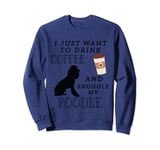 I Just Want To Drink Coffee and Snuggle My Poodle Lovers Sweatshirt