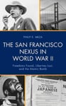Philip E. Meza - The San Francisco Nexus in World War II Freedoms Found, Liberties Lost, and the Atomic Bomb Bok