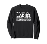 My Mom Says I'm Handsome Watch Out Ladies Sarcastic Kid Joke Sweatshirt