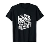 Don't worry I'm the boss at home but my wife has the remote T-Shirt